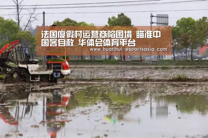 法国度假村运营商陷困境 瞄准中国客自救_华体会体育平台(图1) 华体会体育平台