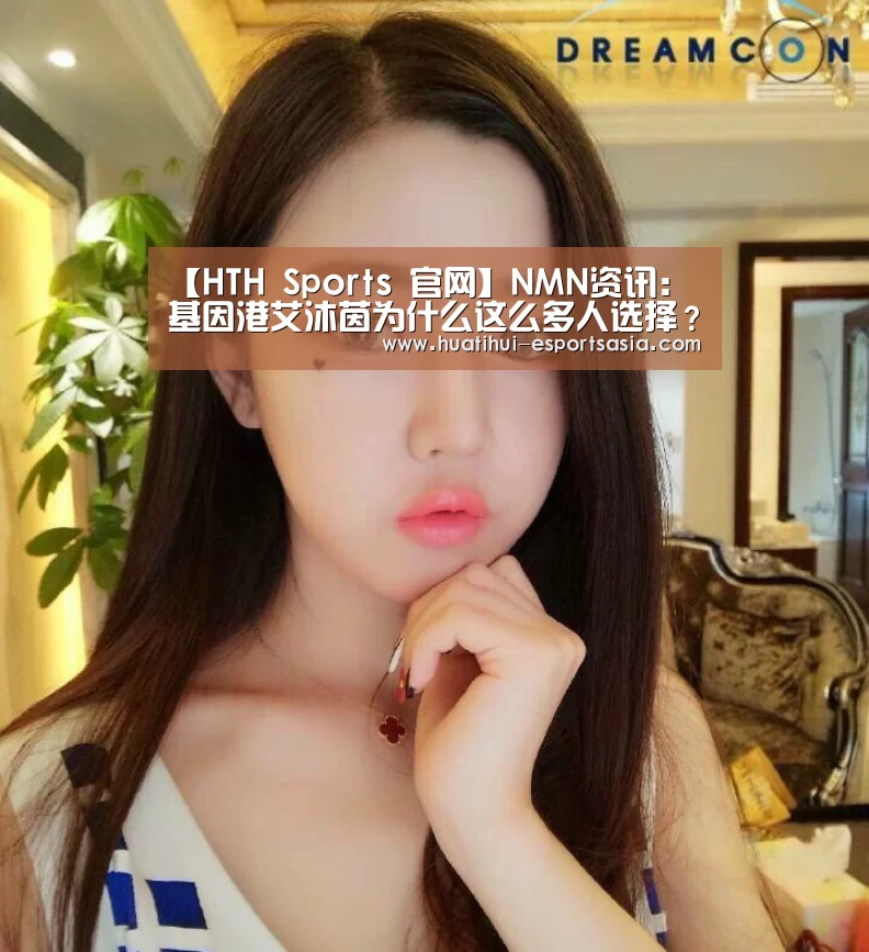 【HTH Sports 官网】NMN资讯:基因港艾沐茵为什么这么多人选择?(图4) HTH Sports 官网