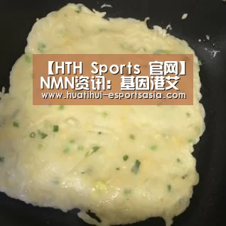 【HTH Sports 官网】NMN资讯:基因港艾沐茵为什么这么多人选择?(图2) 华体会真人平台